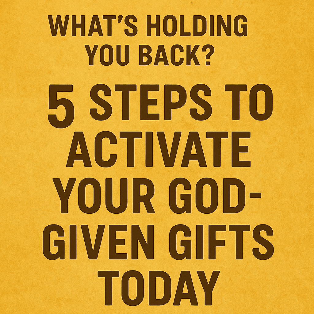 What’s Holding You Back? 5 Steps to Activate Your God-Given Gifts Today