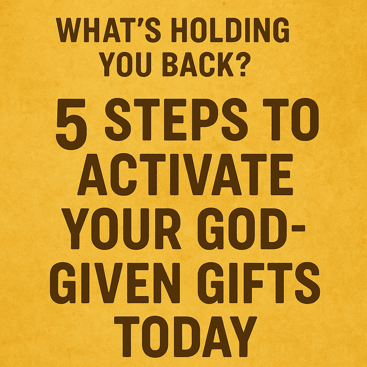 What’s Holding You Back? 5 Steps to Activate Your God-Given Gifts Today